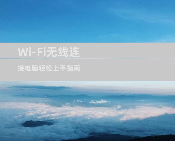 Wi-Fi无线连接电脑轻松上手指南