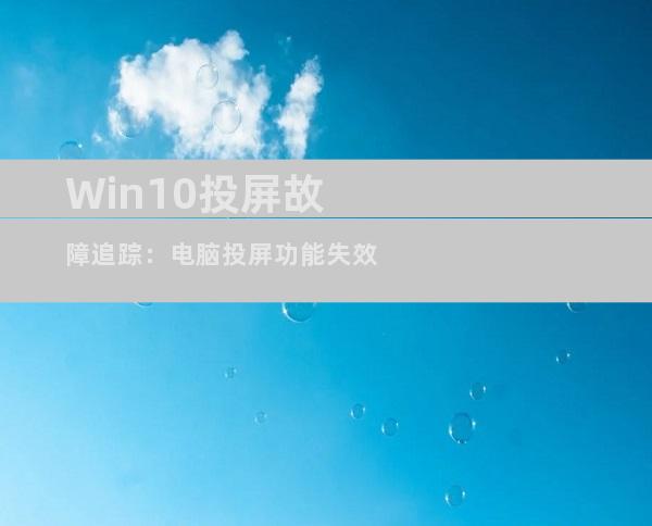 Win10投屏故障追踪：电脑投屏功能失效