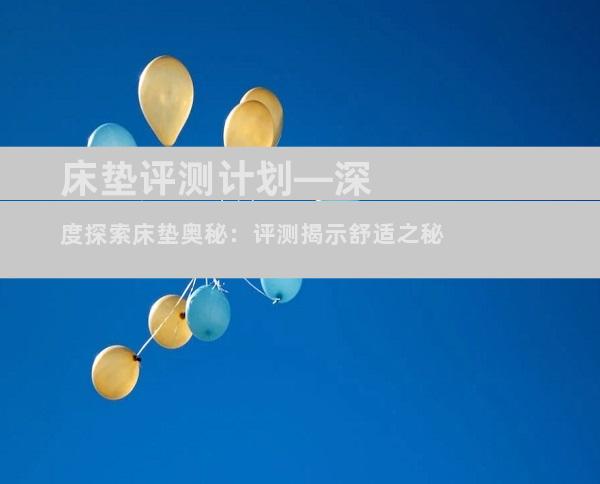 床垫评测计划—深度探索床垫奥秘：评测揭示舒适之秘