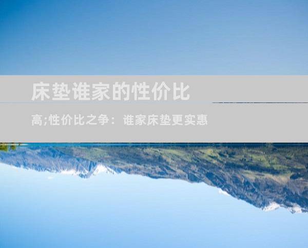 床垫谁家的性价比高;性价比之争：谁家床垫更实惠