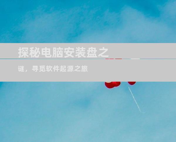 探秘电脑安装盘之谜，寻觅软件起源之旅