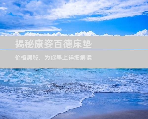 揭秘康姿百德床垫价格奥秘，为你奉上详细解读