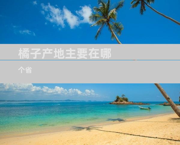 橘子产地主要在哪个省