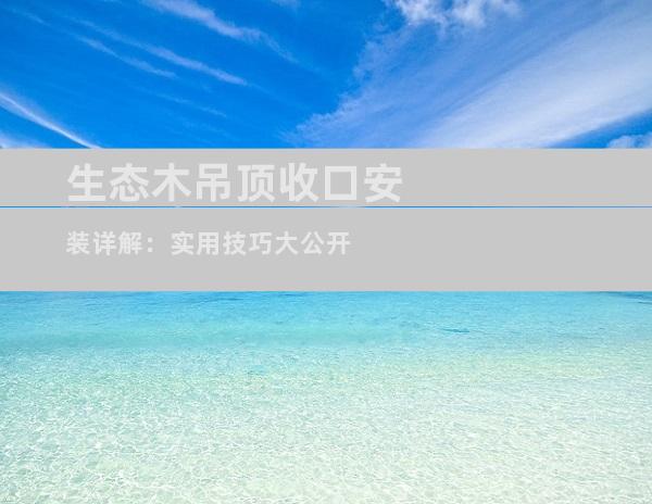 生态木吊顶收口安装详解：实用技巧大公开