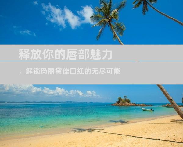 释放你的唇部魅力，解锁玛丽黛佳口红的无尽可能