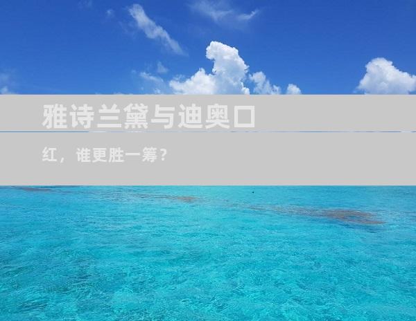 雅诗兰黛与迪奥口红，谁更胜一筹？