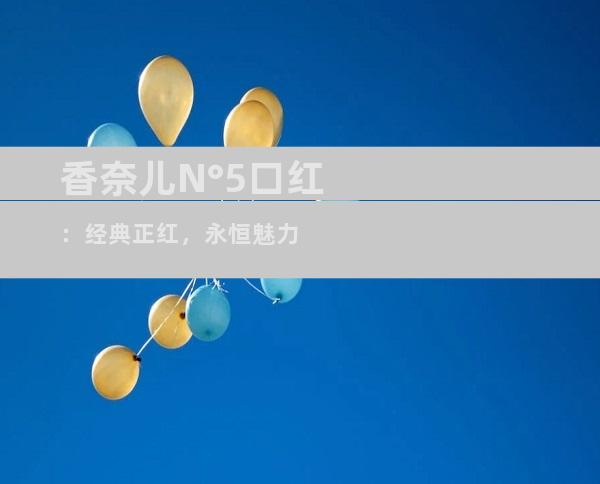 香奈儿N°5口红：经典正红，永恒魅力