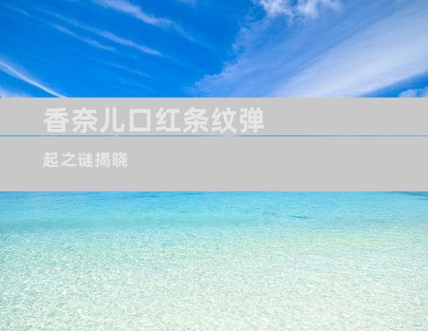 香奈儿口红条纹弹起之谜揭晓