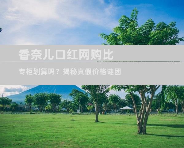 香奈儿口红网购比专柜划算吗？揭秘真假价格谜团
