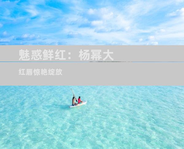 魅惑鲜红：杨幂大红唇惊艳绽放