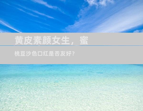 黄皮素颜女生，蜜桃豆沙色口红是否友好？