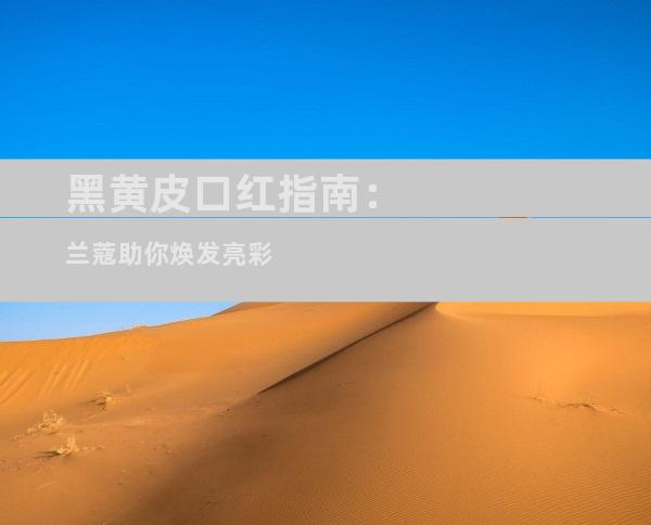 黑黄皮口红指南：兰蔻助你焕发亮彩